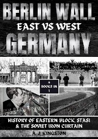 Berlin Wall : History Of Eastern Block, Stasi & The Soviet Iron Curtain -  A.J. Kingston