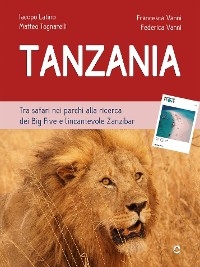 Tanzania. Tra safari nei parchi alla ricerca dei Big Five e l’incantevole Zanzibar - Iacopo Latino, Matteo Tognarelli, Federica Vanni, Francesca Vanni