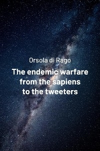 The endemic warfare from the sapiens to the tweeters - Orsola di Rago