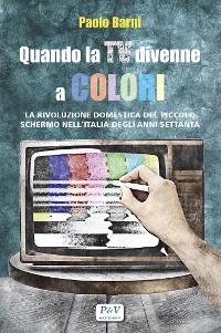 Quando la TV divenne a colori - Paolo Barni