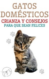 Gatos Domésticos Crianza y Consejos Para Que Sean Felices - Edwin Pinto