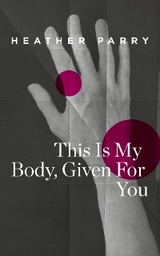 This Is My Body, Given For You -  Heather Parry