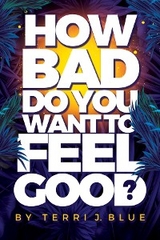 How Bad Do You Want To Feel Good? -  Terri Blue