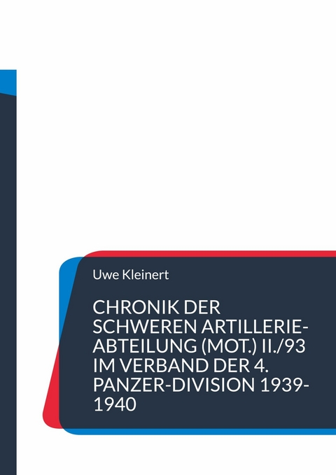 Chronik der schweren Artillerie-Abteilung (mot.) II./93 im Verband der 4. Panzer-Division 1939-1940 - Uwe Kleinert