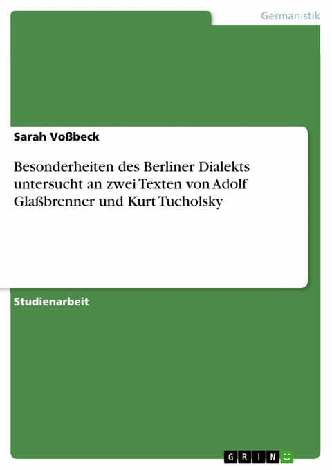 Besonderheiten des Berliner Dialekts untersucht an zwei Texten von Adolf Glaßbrenner und Kurt Tucholsky - Sarah Voßbeck