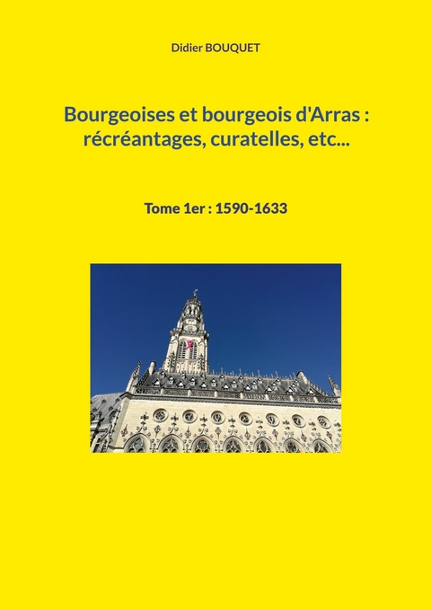 Bourgeoises et bourgeois d&apos;Arras : récréantages, curatelles, etc... -  Didier Bouquet