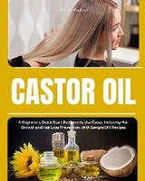 Castor Oil : A Beginner's Quick Start Guide on its Use Cases, Including Hair Growth and Hair Loss Prevention, With Sample DIY Recipes -  Felicity Paulman