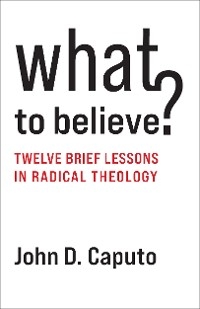 What to Believe? -  John D. Caputo