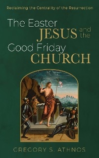 Easter Jesus and the Good Friday Church -  Gregory S. Athnos
