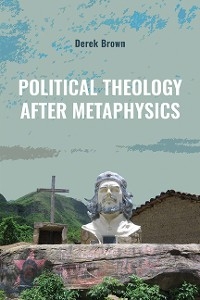 Political Theology after Metaphysics -  Derek Brown