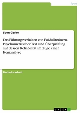 Das Führungsverhalten von Fußballtrainern. Psychometrischer Test und Überprüfung auf dessen Reliabilität im Zuge einer Itemanalyse - Sven Gerke