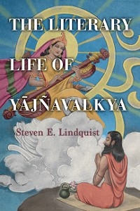 Literary Life of Yajnavalkya -  Steven E. Lindquist