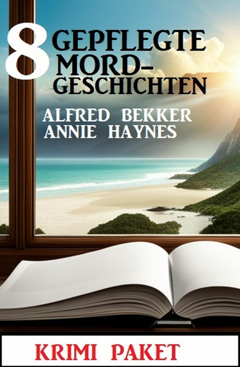 8 Gepflegte Mordgeschichten: Krimi Paket -  Alfred Bekker,  Annie Haynes