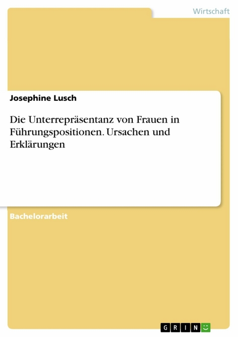 Die Unterrepräsentanz von Frauen in Führungspositionen. Ursachen und Erklärungen - Josephine Lusch