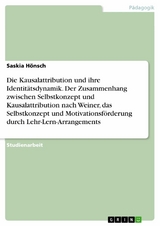 Die Kausalattribution und ihre Identitätsdynamik. Der Zusammenhang zwischen Selbstkonzept und Kausalattribution nach Weiner, das Selbstkonzept und Motivationsförderung durch Lehr-Lern-Arrangements -  Saskia Hönsch