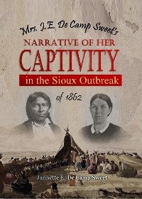 Mrs. J.E. De Camp Sweet's Narrative of Her Captivity in the Sioux Outbreak of 1862 - Jannette E. De Camp Sweet