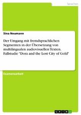 Der Umgang mit fremdsprachlichen Segmenten in der Übersetzung von multilingualen audiovisuellen Texten. Fallstudie "Dora and the Lost City of Gold" - Sina Neumann