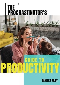 The Procrastinator's Guide To Productivity - Tameka Riley