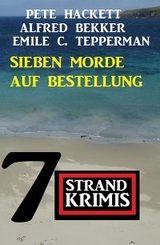 Sieben Morde auf Bestellung: 7 Strandkrimis -  Alfred Bekker,  Pete Hackett,  Emile C. Tepperman