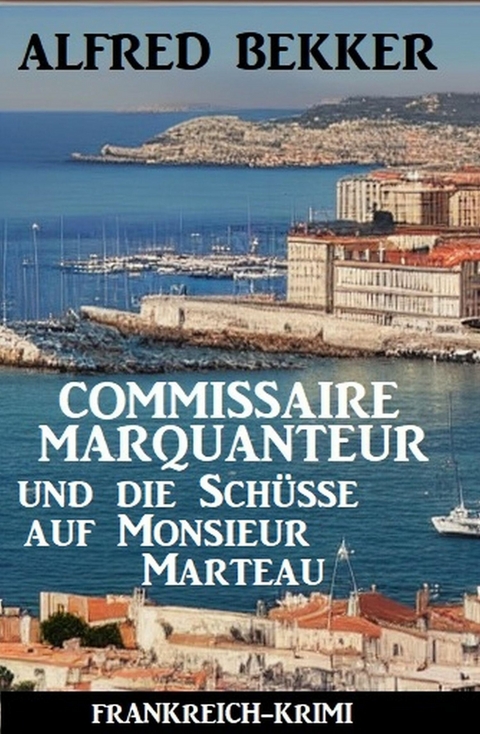 Commissaire Marquanteur und die Schüsse auf Monsieur Marteau: Frankreich Krimi -  Alfred Bekker