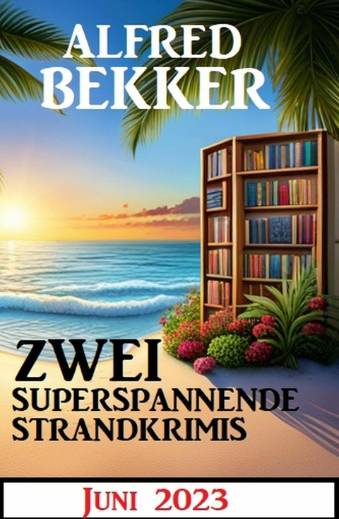 Zwei superspannende Strandkrimis Juni 2023 -  Alfred Bekker