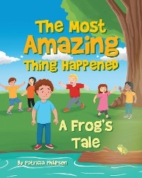 Most Amazing Thing Happened; A Frog's Tale -  Patricia Soden Philipsen