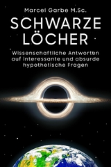 Schwarze Löcher: Wissenschaftliche Antworten auf interessante und absurde hypothetische Fragen - Marcel Garbe M.Sc.