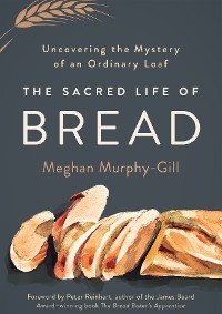 Sacred Life of Bread: Uncovering the Mystery of an Ordinary Loaf -  Meghan Murphy-Gill