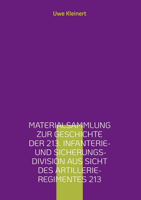 Materialsammlung zur Geschichte der 213. Infanterie- und Sicherungs-Division aus Sicht des Artillerie-Regimentes 213 - Uwe Kleinert