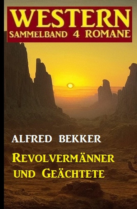 Revolvermänner und Geächtete: Western Sammelband 4 Romane -  Alfred Bekker
