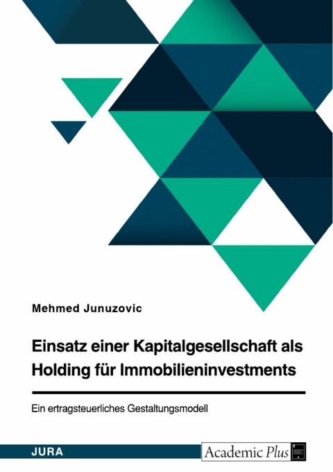 Einsatz einer Kapitalgesellschaft als Holding für Immobilieninvestments. Ein ertragsteuerliches Gestaltungsmodell - Mehmed Junuzovic