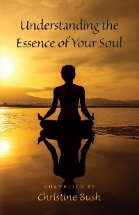 Understanding the Essence of Your Soul - Channeled by: Christine Bush