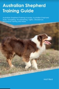 Australian Shepherd Training Guide Australian Shepherd Training Includes - Matt Reid