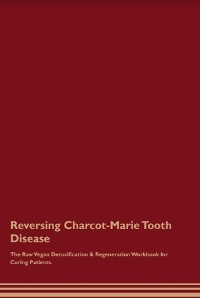 Reversing Charcot-Marie Tooth  Disease  The Raw Vegan Detoxification & Regeneration Workbook for Curing Patients. - Global Healing