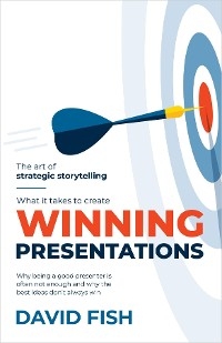 What It Takes to Create Winning Presentations -  David Fish