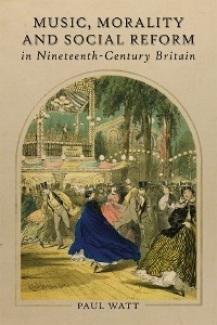 Music, Morality and Social Reform in Nineteenth-Century Britain - Paul Watt