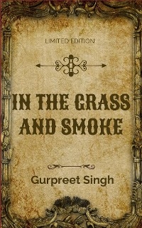 IN THE GRASS AND SMOKE - Gurpreet Singh