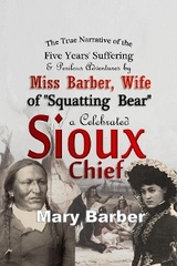 The True Narrative of the Five Years' Suffering and Perilous Adventures by Miss Barber, Wife of "Squatting Bear," a Celebrated Sioux Chief - Mary Barber