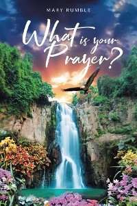 What Is Your Prayer? -  Mary Rumble