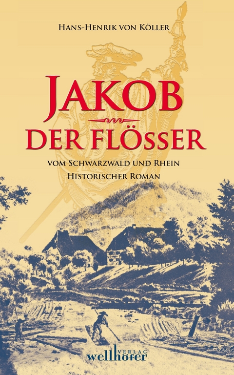 Jakob der Flößer vom Schwarzwald und Rhein: Historischer Roman -  Henrik von Köller