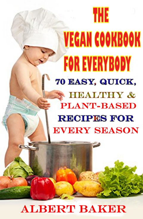 The Vegan Cookbook For Everybody: 70 Easy, Quick, Healthy And Plant-Based Recipes For Every Season -  Albert Baker