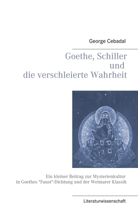 Goethe, Schiller und die verschleierte Wahrheit -  George Cebadal