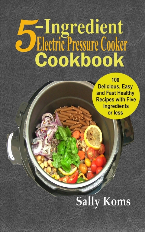 5-Ingredient Electric Pressure Cooker Cookbook -  Sally Koms