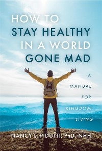 How to Stay Healthy in a World Gone Mad -  Phd NHH Pidutti Nancy L.
