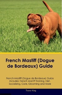 French Mastiff (Dogue de Bordeaux) Guide French Mastiff Guide Includes - Trevor King