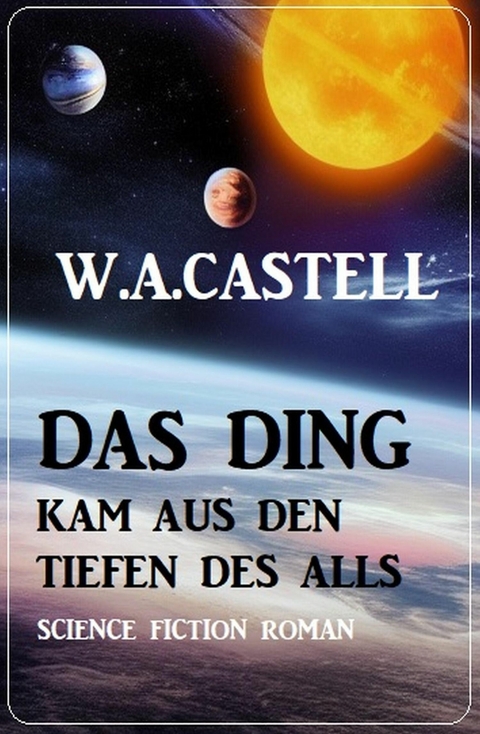 Das Ding kam aus den Tiefen des Alls: Science Fiction Roman -  W. A. Castell