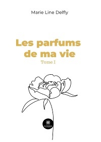 Les parfums de ma vie - Tome 1 - Marie Line Delfly