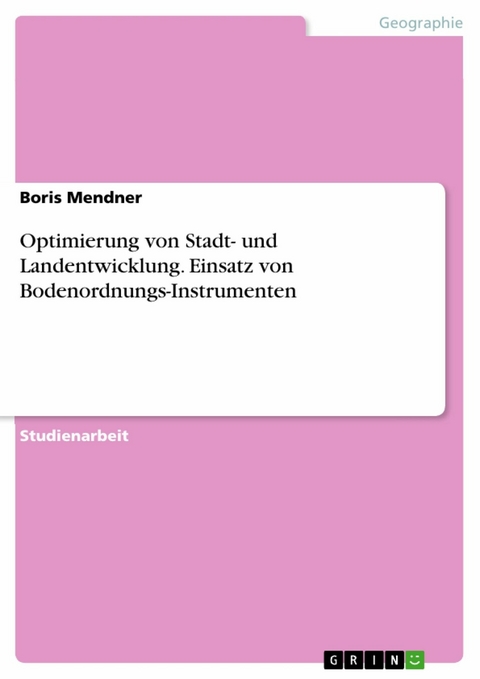 Optimierung von Stadt- und Landentwicklung. Einsatz von Bodenordnungs-Instrumenten - Boris Mendner