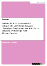 Bochum im Strukturwandel des Ruhrgebiets. Die Umwandlung des ehemaligen Bergbaustandortes zu einem Industrie-, Technologie- und Wissens-Campus -  Anonym