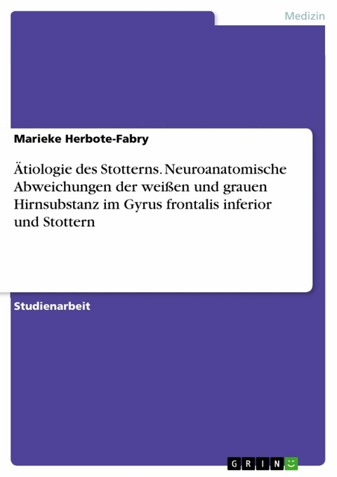 Ätiologie des Stotterns. Neuroanatomische Abweichungen der weißen und grauen Hirnsubstanz im Gyrus frontalis inferior und Stottern - Marieke Herbote-Fabry